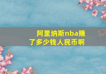 阿里纳斯nba赚了多少钱人民币啊