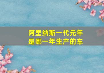 阿里纳斯一代元年是哪一年生产的车