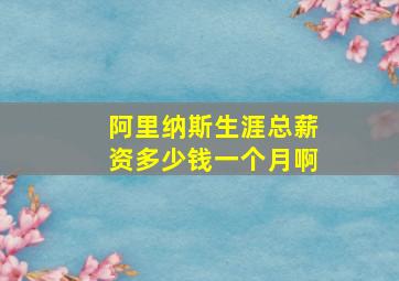 阿里纳斯生涯总薪资多少钱一个月啊