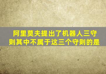 阿里莫夫提出了机器人三守则其中不属于这三个守则的是