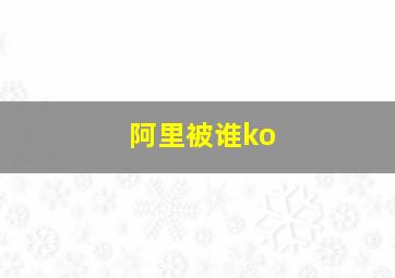 阿里被谁ko