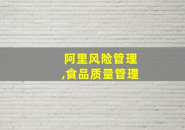 阿里风险管理,食品质量管理