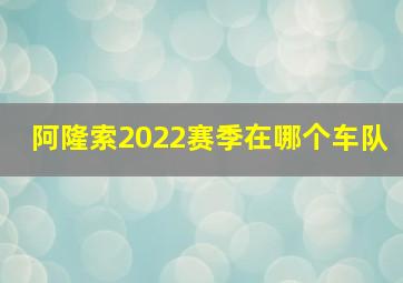 阿隆索2022赛季在哪个车队