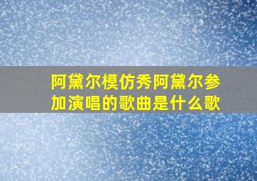 阿黛尔模仿秀阿黛尔参加演唱的歌曲是什么歌