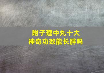 附子理中丸十大神奇功效能长胖吗