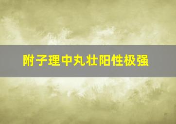 附子理中丸壮阳性极强