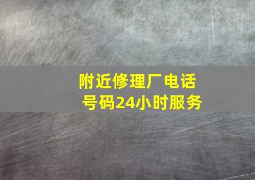 附近修理厂电话号码24小时服务