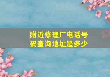 附近修理厂电话号码查询地址是多少