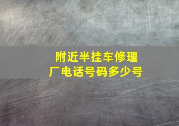 附近半挂车修理厂电话号码多少号