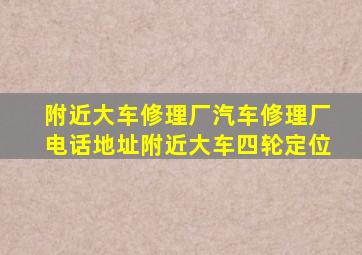 附近大车修理厂汽车修理厂电话地址附近大车四轮定位