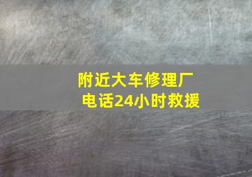 附近大车修理厂电话24小时救援