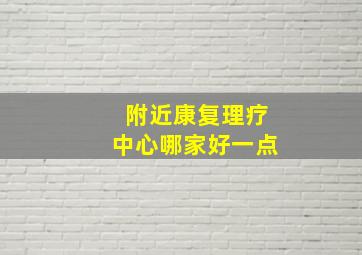 附近康复理疗中心哪家好一点