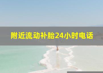 附近流动补胎24小时电话