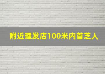 附近理发店100米内首芝人