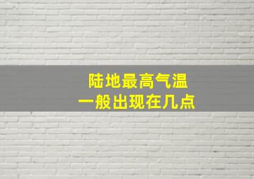 陆地最高气温一般出现在几点