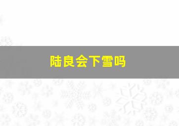 陆良会下雪吗