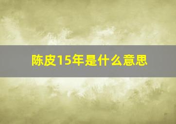 陈皮15年是什么意思