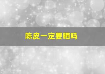 陈皮一定要晒吗