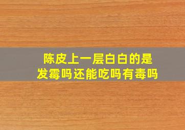 陈皮上一层白白的是发霉吗还能吃吗有毒吗