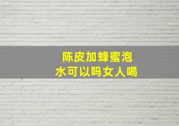 陈皮加蜂蜜泡水可以吗女人喝