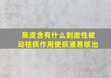 陈皮含有什么刺激性被动祛痰作用使痰液易咳出