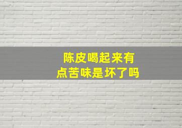 陈皮喝起来有点苦味是坏了吗