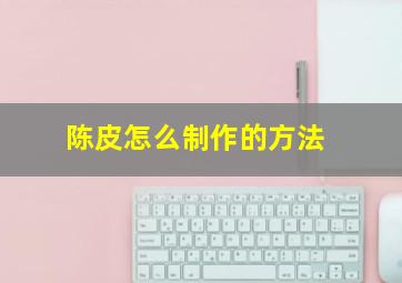 陈皮怎么制作的方法