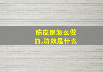 陈皮是怎么做的,功效是什么