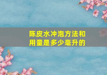 陈皮水冲泡方法和用量是多少毫升的