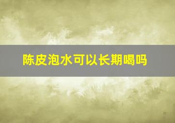 陈皮泡水可以长期喝吗