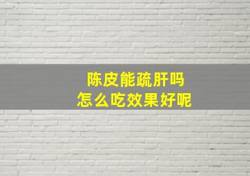 陈皮能疏肝吗怎么吃效果好呢