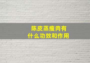 陈皮蒸瘦肉有什么功效和作用