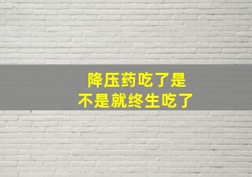 降压药吃了是不是就终生吃了