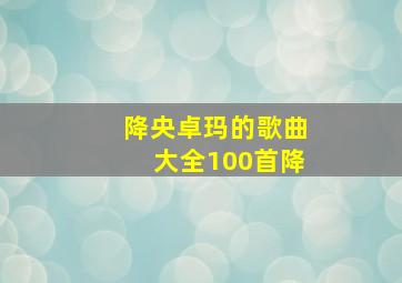 降央卓玛的歌曲大全100首降