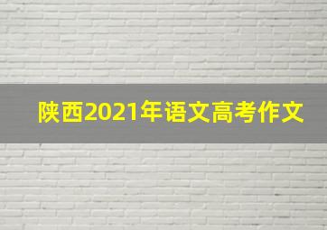 陕西2021年语文高考作文