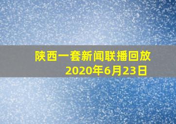 陕西一套新闻联播回放2020年6月23日