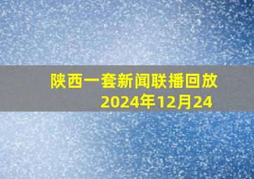 陕西一套新闻联播回放2024年12月24