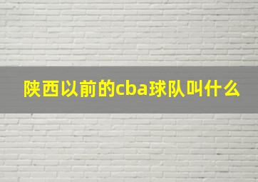 陕西以前的cba球队叫什么