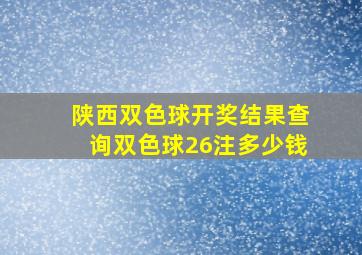 陕西双色球开奖结果查询双色球26注多少钱