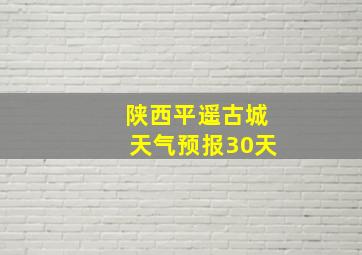 陕西平遥古城天气预报30天