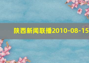 陕西新闻联播2010-08-15