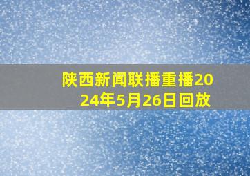 陕西新闻联播重播2024年5月26日回放