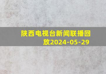 陕西电视台新闻联播回放2024-05-29