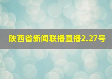 陕西省新闻联播直播2.27号