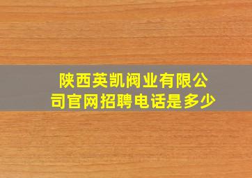 陕西英凯阀业有限公司官网招聘电话是多少