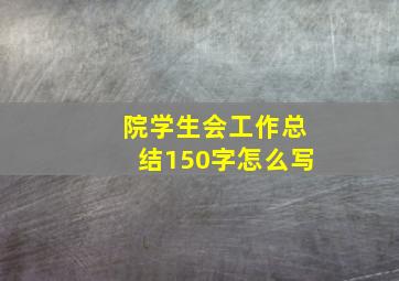 院学生会工作总结150字怎么写