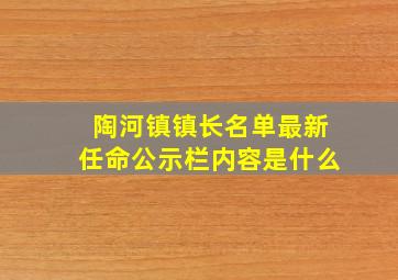 陶河镇镇长名单最新任命公示栏内容是什么