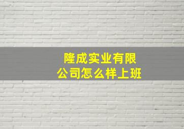 隆成实业有限公司怎么样上班