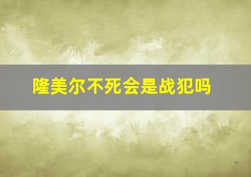 隆美尔不死会是战犯吗