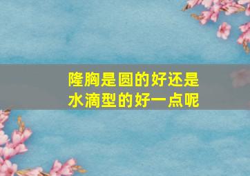 隆胸是圆的好还是水滴型的好一点呢